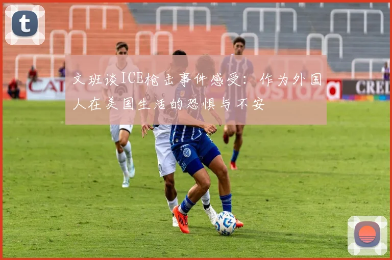 文班谈ICE枪击事件感受：作为外国人在美国生活的恐惧与不安