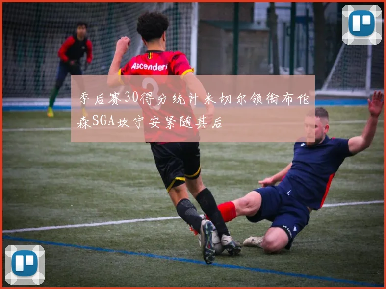 季后赛30得分统计米切尔领衔布伦森SGA坎宁安紧随其后