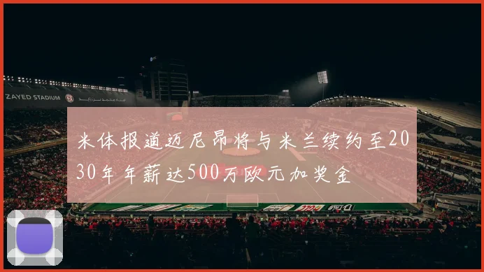 米体报道迈尼昂将与米兰续约至2030年年薪达500万欧元加奖金