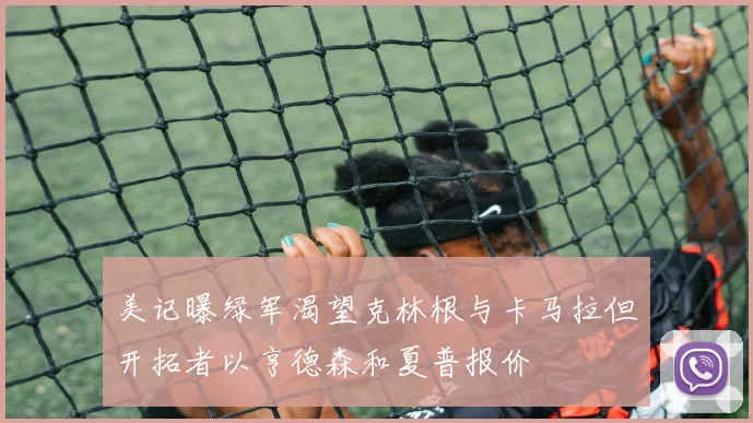 美记曝绿军渴望克林根与卡马拉但开拓者以亨德森和夏普报价