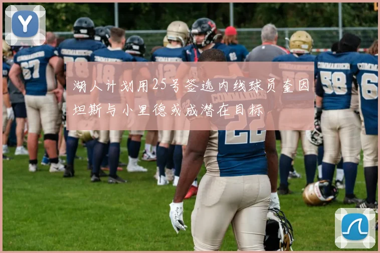 湖人计划用25号签选内线球员奎因坦斯与小里德或成潜在目标