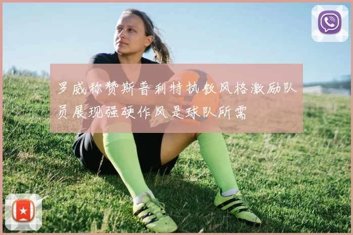 罗威称赞斯普利特执教风格激励队员展现强硬作风是球队所需