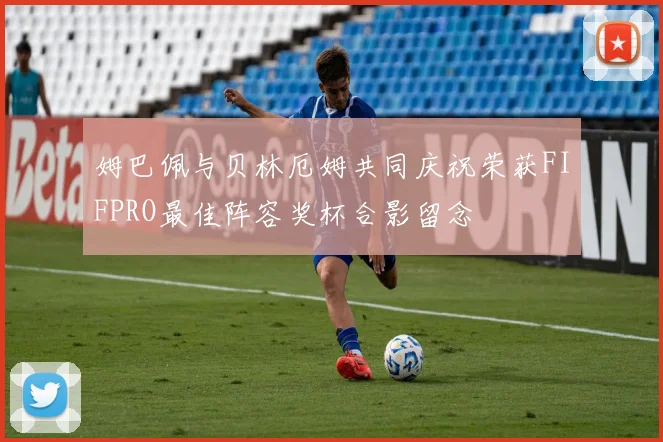 姆巴佩与贝林厄姆共同庆祝荣获FIFPRO最佳阵容奖杯合影留念