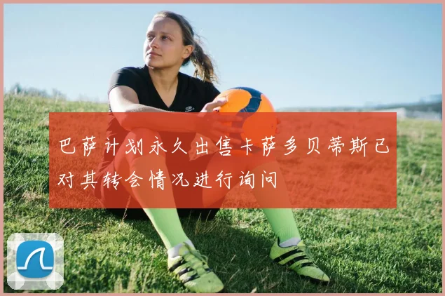巴萨计划永久出售卡萨多贝蒂斯已对其转会情况进行询问
