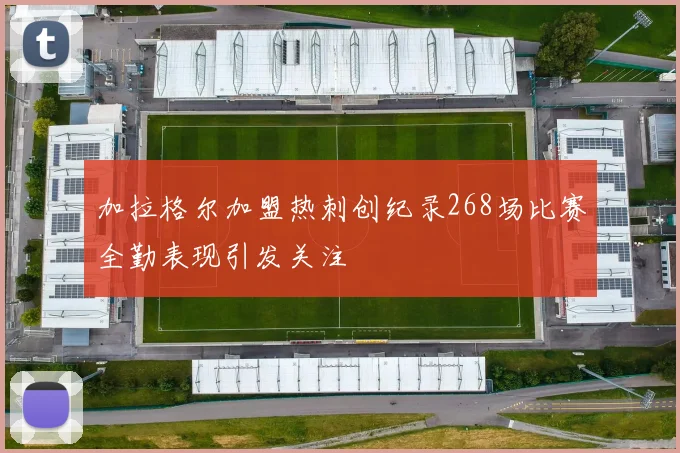 加拉格尔加盟热刺创纪录268场比赛全勤表现引发关注