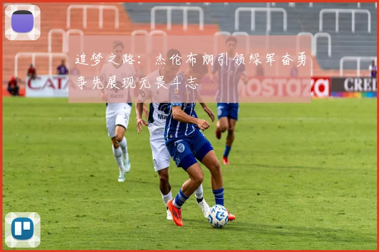 追梦之路：杰伦布朗引领绿军奋勇争先展现无畏斗志
